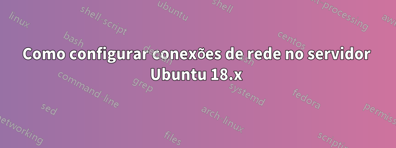 Como configurar conexões de rede no servidor Ubuntu 18.x