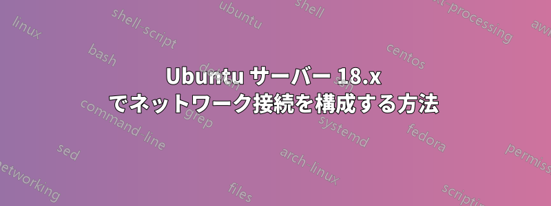 Ubuntu サーバー 18.x でネットワーク接続を構成する方法