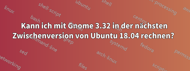 Kann ich mit Gnome 3.32 in der nächsten Zwischenversion von Ubuntu 18.04 rechnen? 