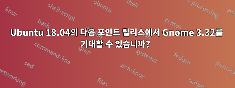 Ubuntu 18.04의 다음 포인트 릴리스에서 Gnome 3.32를 기대할 수 있습니까? 