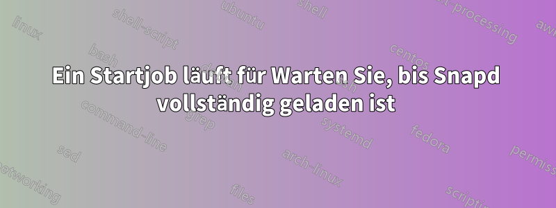 Ein Startjob läuft für Warten Sie, bis Snapd vollständig geladen ist