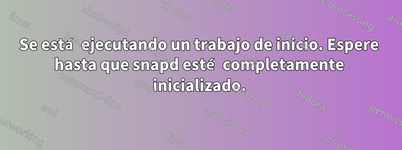 Se está ejecutando un trabajo de inicio. Espere hasta que snapd esté completamente inicializado.