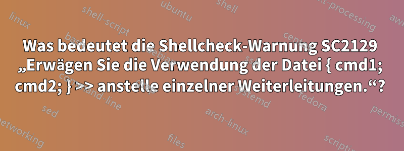 Was bedeutet die Shellcheck-Warnung SC2129 „Erwägen Sie die Verwendung der Datei { cmd1; cmd2; } >> anstelle einzelner Weiterleitungen.“?