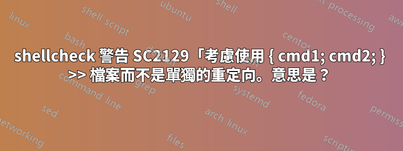 shellcheck 警告 SC2129「考慮使用 { cmd1; cmd2; } >> 檔案而不是單獨的重定向。意思是？