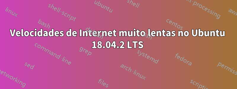 Velocidades de Internet muito lentas no Ubuntu 18.04.2 LTS