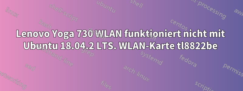 Lenovo Yoga 730 WLAN funktioniert nicht mit Ubuntu 18.04.2 LTS. WLAN-Karte tl8822be