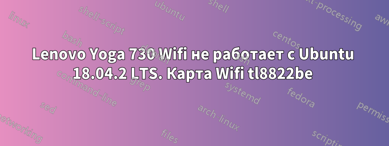 Lenovo Yoga 730 Wifi не работает с Ubuntu 18.04.2 LTS. Карта Wifi tl8822be