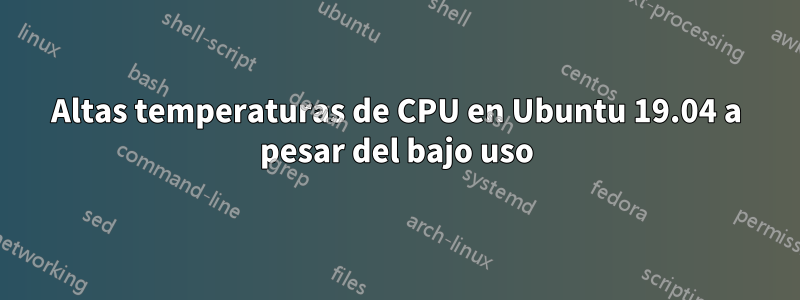 Altas temperaturas de CPU en Ubuntu 19.04 a pesar del bajo uso