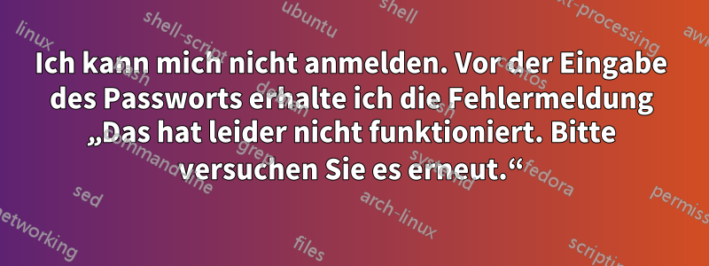 Ich kann mich nicht anmelden. Vor der Eingabe des Passworts erhalte ich die Fehlermeldung „Das hat leider nicht funktioniert. Bitte versuchen Sie es erneut.“