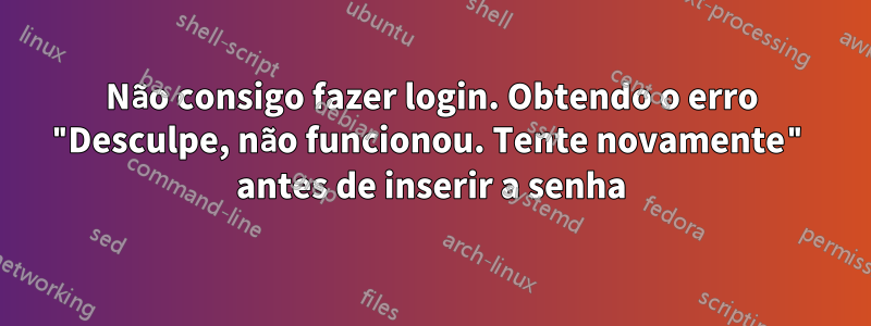 Não consigo fazer login. Obtendo o erro "Desculpe, não funcionou. Tente novamente" antes de inserir a senha