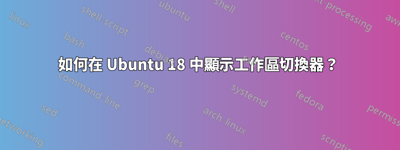 如何在 Ubuntu 18 中顯示工作區切換器？