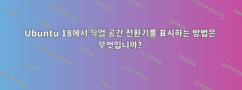 Ubuntu 18에서 작업 공간 전환기를 표시하는 방법은 무엇입니까?