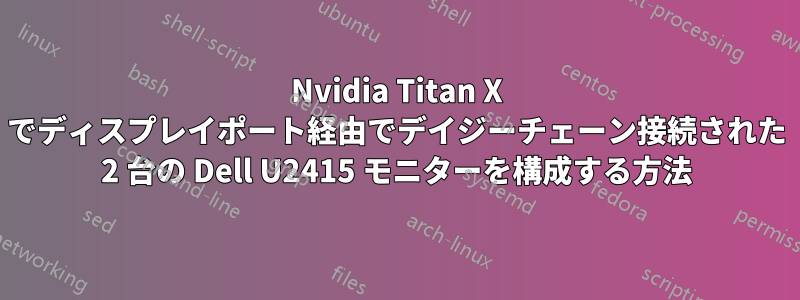 Nvidia Titan X でディスプレイポート経由でデイジーチェーン接続された 2 台の Dell U2415 モニターを構成する方法