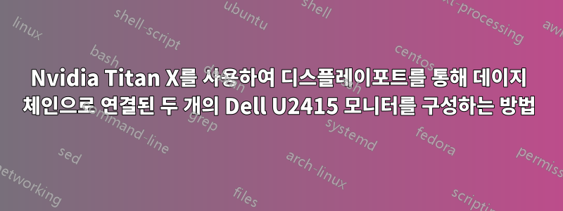 Nvidia Titan X를 사용하여 디스플레이포트를 통해 데이지 체인으로 연결된 두 개의 Dell U2415 모니터를 구성하는 방법