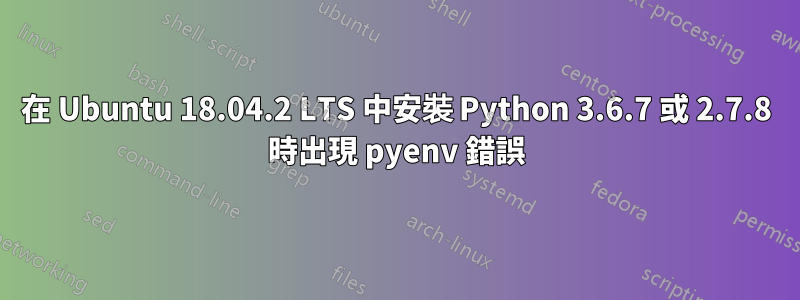 在 Ubuntu 18.04.2 LTS 中安裝 Python 3.6.7 或 2.7.8 時出現 pyenv 錯誤