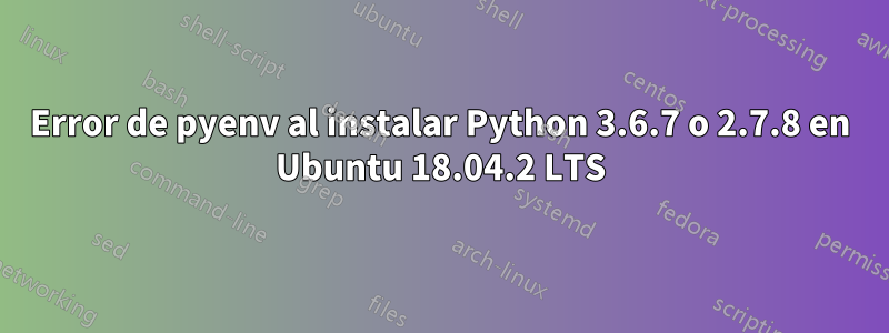 Error de pyenv al instalar Python 3.6.7 o 2.7.8 en Ubuntu 18.04.2 LTS