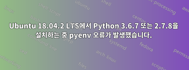 Ubuntu 18.04.2 LTS에서 Python 3.6.7 또는 2.7.8을 설치하는 중 pyenv 오류가 발생했습니다.