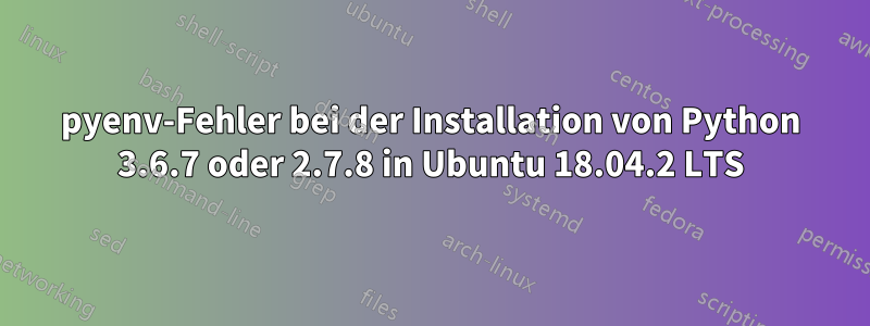 pyenv-Fehler bei der Installation von Python 3.6.7 oder 2.7.8 in Ubuntu 18.04.2 LTS