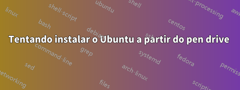 Tentando instalar o Ubuntu a partir do pen drive