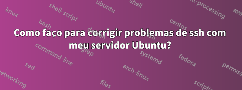 Como faço para corrigir problemas de ssh com meu servidor Ubuntu?