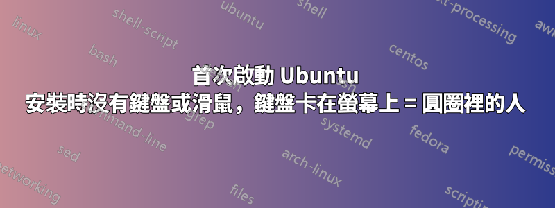 首次啟動 Ubuntu 安裝時沒有鍵盤或滑鼠，鍵盤卡在螢幕上 = 圓圈裡的人