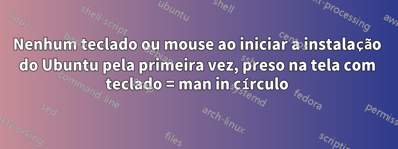 Nenhum teclado ou mouse ao iniciar a instalação do Ubuntu pela primeira vez, preso na tela com teclado = man in círculo