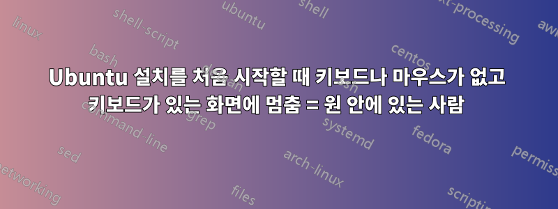 Ubuntu 설치를 처음 시작할 때 키보드나 마우스가 없고 키보드가 있는 화면에 멈춤 = 원 안에 있는 사람