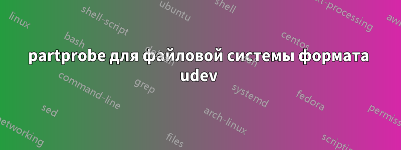 partprobe для файловой системы формата udev