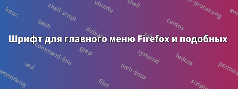 Шрифт для главного меню Firefox и подобных