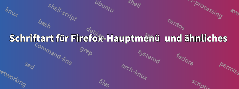 Schriftart für Firefox-Hauptmenü und ähnliches