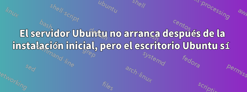 El servidor Ubuntu no arranca después de la instalación inicial, pero el escritorio Ubuntu sí