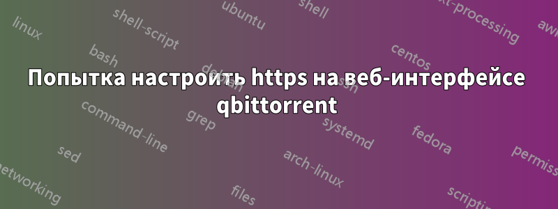 Попытка настроить https на веб-интерфейсе qbittorrent