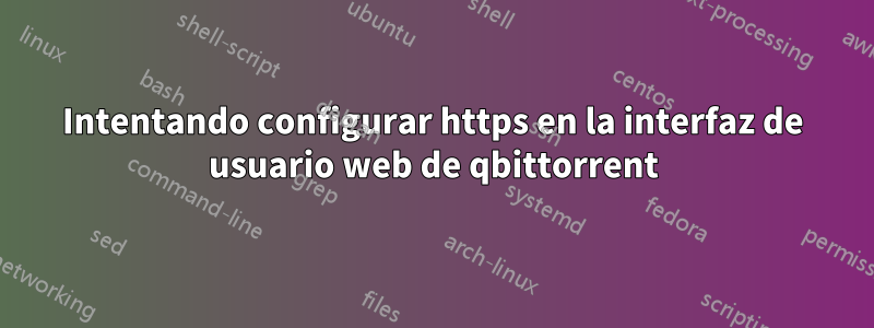 Intentando configurar https en la interfaz de usuario web de qbittorrent