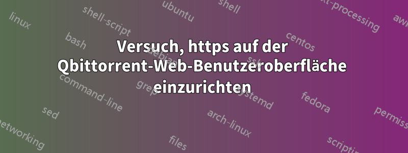 Versuch, https auf der Qbittorrent-Web-Benutzeroberfläche einzurichten