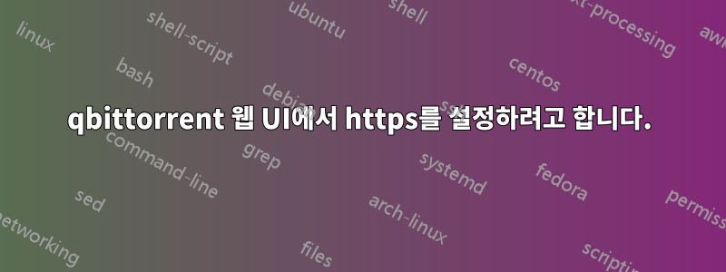 qbittorrent 웹 UI에서 https를 설정하려고 합니다.