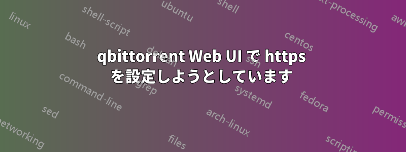 qbittorrent Web UI で https を設定しようとしています