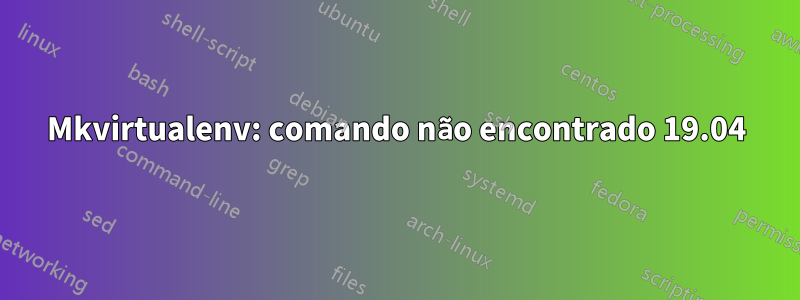 Mkvirtualenv: comando não encontrado 19.04