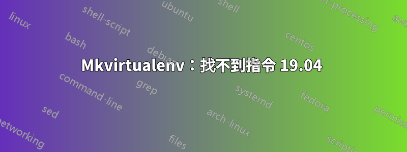 Mkvirtualenv：找不到指令 19.04