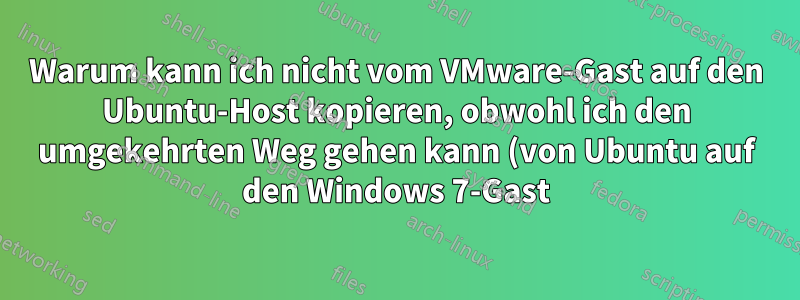 Warum kann ich nicht vom VMware-Gast auf den Ubuntu-Host kopieren, obwohl ich den umgekehrten Weg gehen kann (von Ubuntu auf den Windows 7-Gast)?