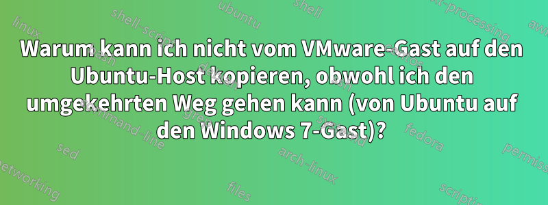 Warum kann ich nicht vom VMware-Gast auf den Ubuntu-Host kopieren, obwohl ich den umgekehrten Weg gehen kann (von Ubuntu auf den Windows 7-Gast)?