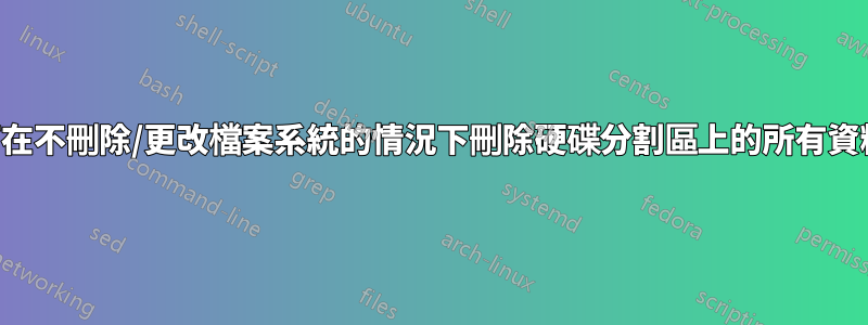 如何在不刪除/更改檔案系統的情況下刪除硬碟分割區上的所有資料？