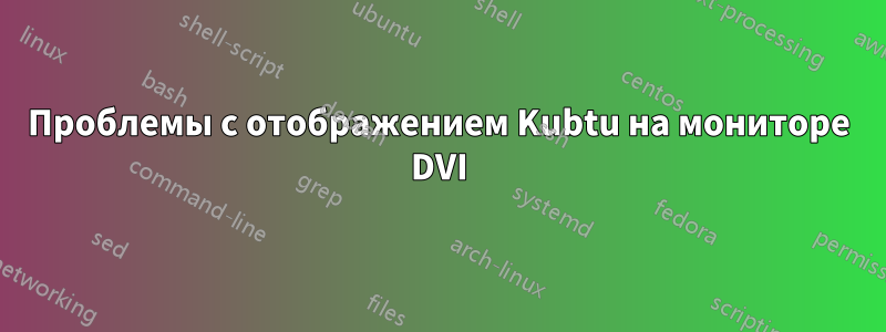 Проблемы с отображением Kubtu на мониторе DVI