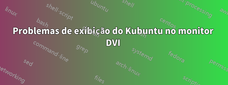 Problemas de exibição do Kubuntu no monitor DVI