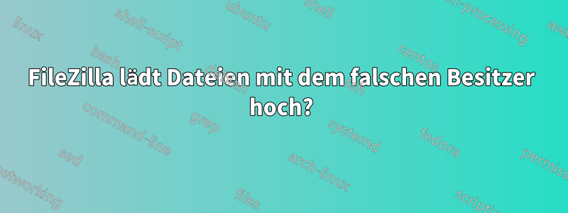 FileZilla lädt Dateien mit dem falschen Besitzer hoch?