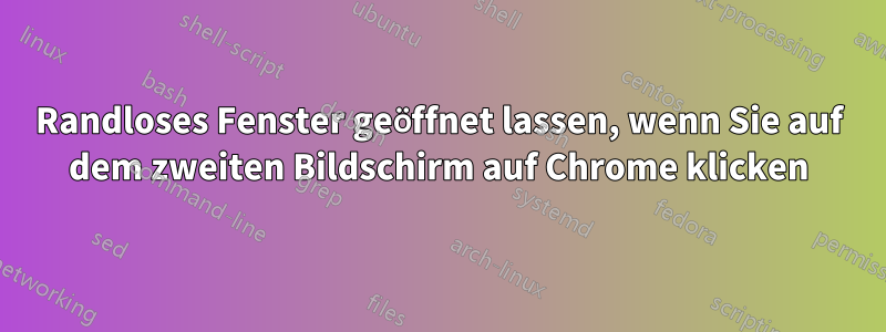 Randloses Fenster geöffnet lassen, wenn Sie auf dem zweiten Bildschirm auf Chrome klicken