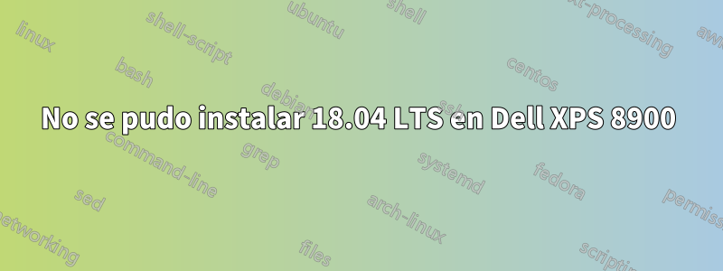 No se pudo instalar 18.04 LTS en Dell XPS 8900