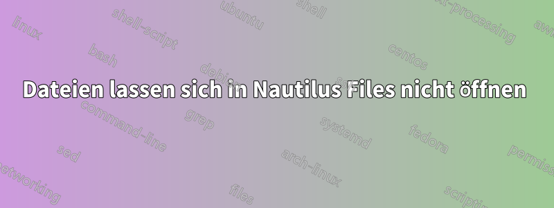 Dateien lassen sich in Nautilus Files nicht öffnen