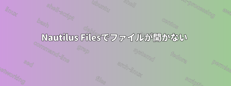 Nautilus Filesでファイルが開かない