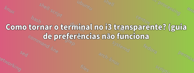 Como tornar o terminal no i3 transparente? (guia de preferências não funciona)