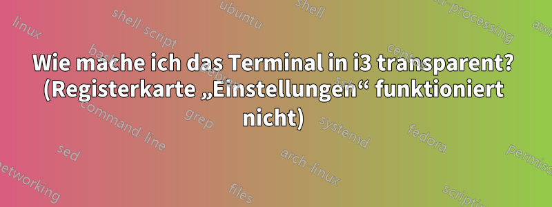 Wie mache ich das Terminal in i3 transparent? (Registerkarte „Einstellungen“ funktioniert nicht)